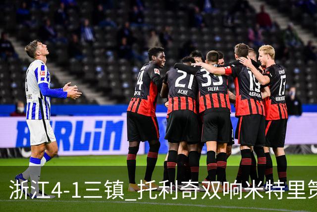 浙江4-1三镇 托利奇双响米特里策无解一条龙+传射李昂飞踹直红